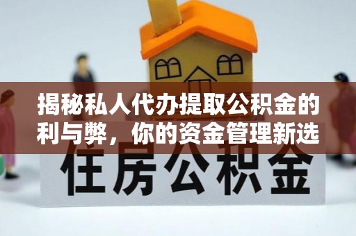 复兴揭秘私人代办提取公积金的利与弊，你的资金管理新选择