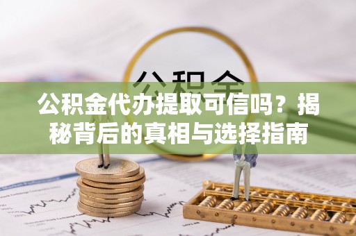 复兴公积金代办提取可信吗？揭秘背后的真相与选择指南