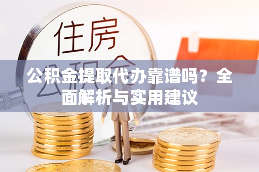 复兴公积金提取代办靠谱吗？全面解析与实用建议