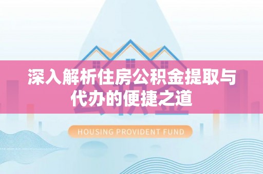 复兴深入解析住房公积金提取与代办的便捷之道