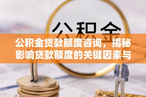 复兴公积金贷款额度咨询，揭秘影响贷款额度的关键因素与实用攻略