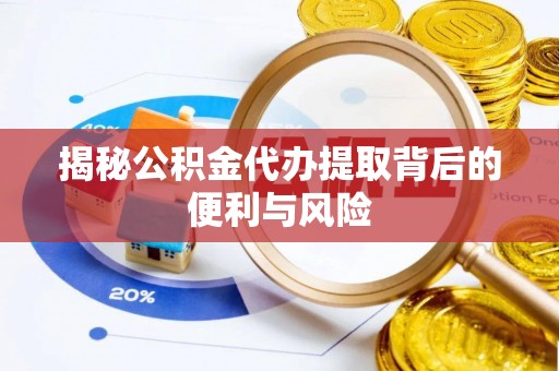 复兴揭秘公积金代办提取背后的便利与风险