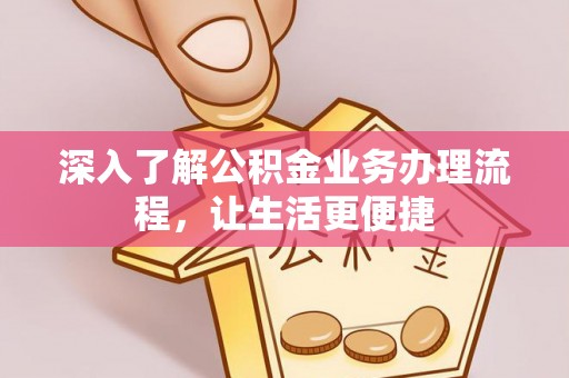 复兴深入了解公积金业务办理流程，让生活更便捷