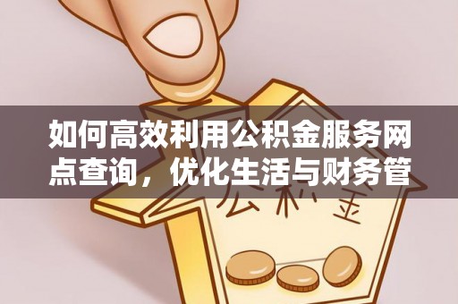 复兴如何高效利用公积金服务网点查询，优化生活与财务管理