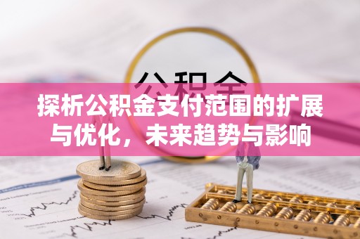 复兴探析公积金支付范围的扩展与优化，未来趋势与影响