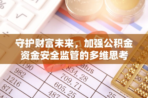 复兴守护财富未来，加强公积金资金安全监管的多维思考