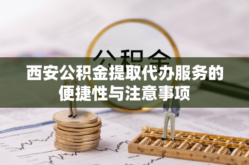 复兴西安公积金提取代办服务的便捷性与注意事项
