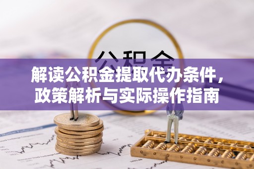 复兴解读公积金提取代办条件，政策解析与实际操作指南