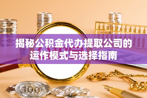 复兴揭秘公积金代办提取公司的运作模式与选择指南