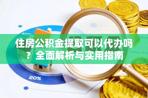 复兴住房公积金提取可以代办吗？全面解析与实用指南