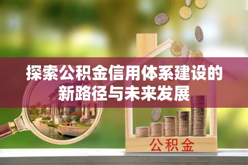 复兴探索公积金信用体系建设的新路径与未来发展