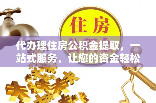 复兴代办理住房公积金提取，一站式服务，让您的资金轻松到账