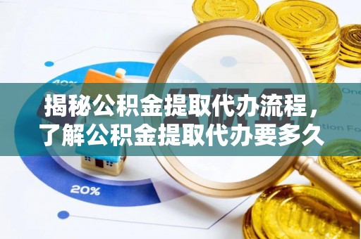 复兴揭秘公积金提取代办流程，了解公积金提取代办要多久的关键因素