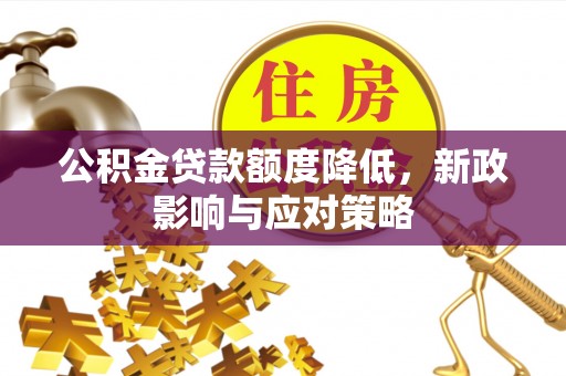 复兴公积金贷款额度降低，新政影响与应对策略