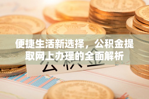 复兴便捷生活新选择，公积金提取网上办理的全面解析
