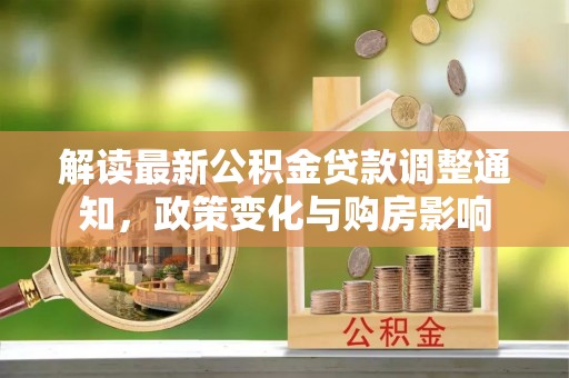 复兴解读最新公积金贷款调整通知，政策变化与购房影响