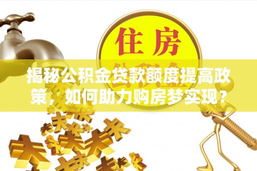 复兴揭秘公积金贷款额度提高政策，如何助力购房梦实现？
