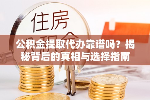 复兴公积金提取代办靠谱吗？揭秘背后的真相与选择指南