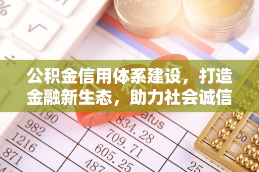 复兴公积金信用体系建设，打造金融新生态，助力社会诚信发展