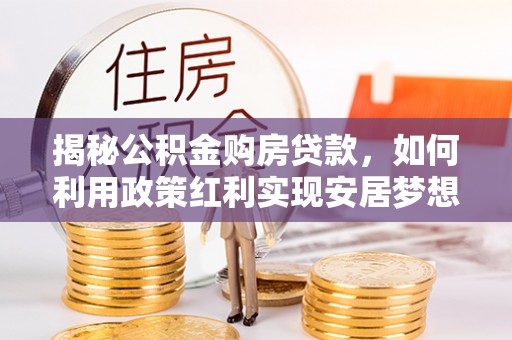 复兴揭秘公积金购房贷款，如何利用政策红利实现安居梦想