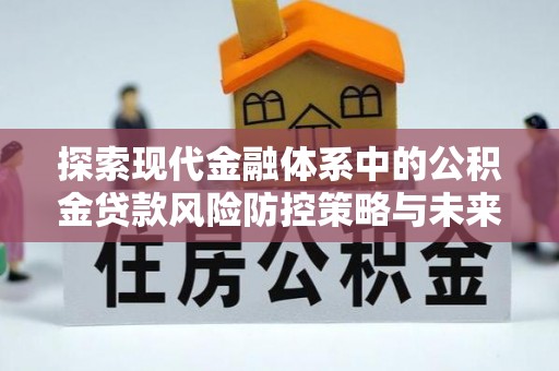复兴探索现代金融体系中的公积金贷款风险防控策略与未来发展趋势