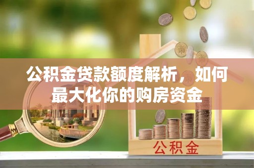 复兴公积金贷款额度解析，如何最大化你的购房资金