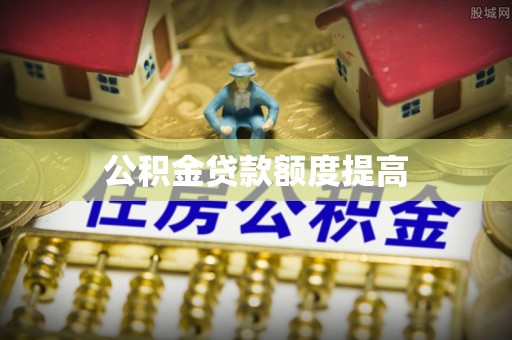 复兴公积金贷款额度提高