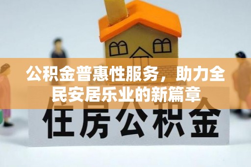 复兴公积金普惠性服务，助力全民安居乐业的新篇章