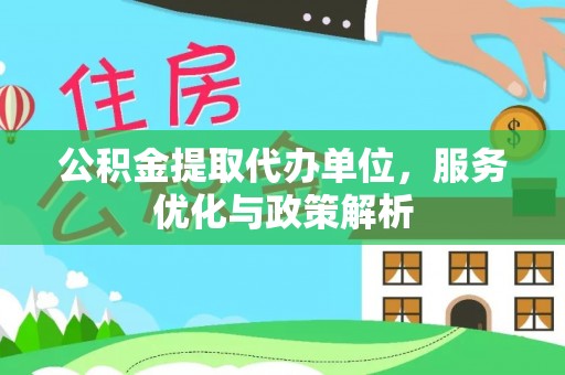 复兴公积金提取代办单位，服务优化与政策解析