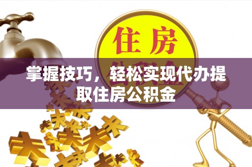 复兴掌握技巧，轻松实现代办提取住房公积金