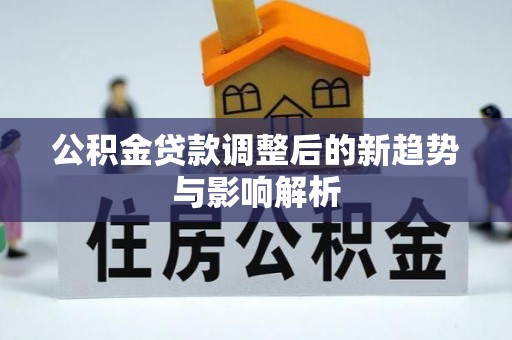 复兴公积金贷款调整后的新趋势与影响解析