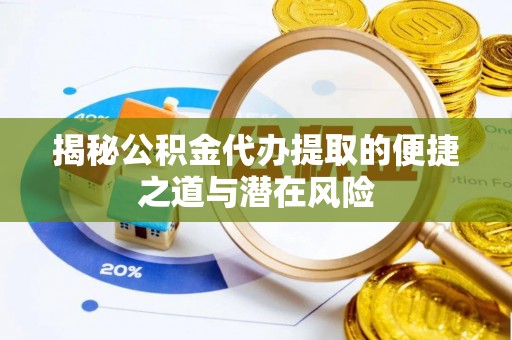 复兴揭秘公积金代办提取的便捷之道与潜在风险