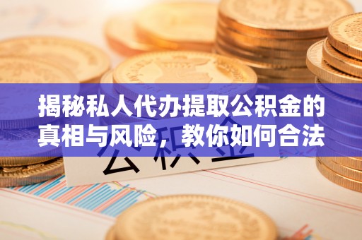 复兴揭秘私人代办提取公积金的真相与风险，教你如何合法合规操作