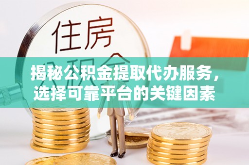 复兴揭秘公积金提取代办服务，选择可靠平台的关键因素