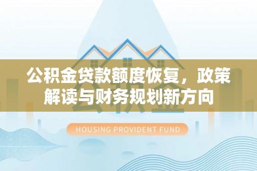 复兴公积金贷款额度恢复，政策解读与财务规划新方向