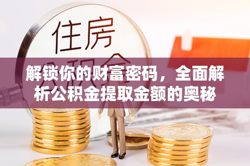 复兴解锁你的财富密码，全面解析公积金提取金额的奥秘