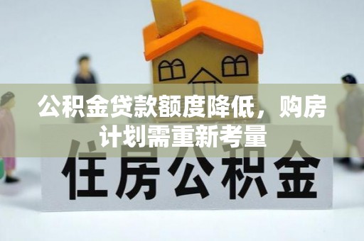 复兴公积金贷款额度降低，购房计划需重新考量