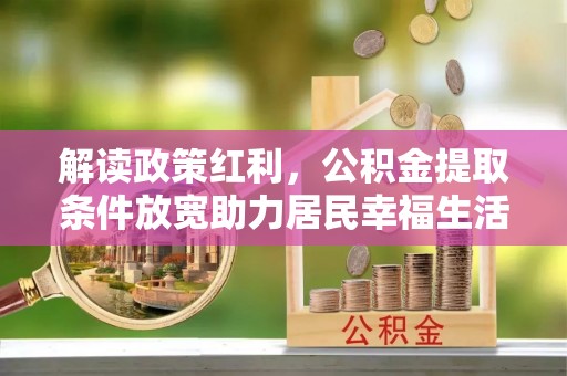 复兴解读政策红利，公积金提取条件放宽助力居民幸福生活