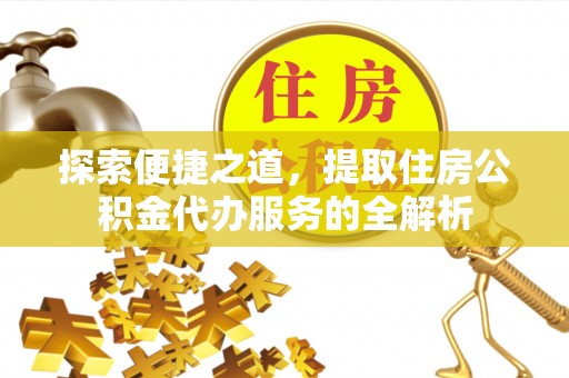 复兴探索便捷之道，提取住房公积金代办服务的全解析