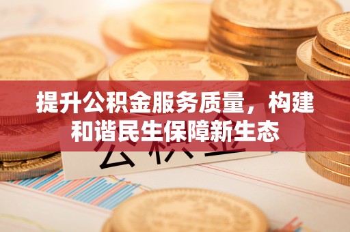 复兴提升公积金服务质量，构建和谐民生保障新生态