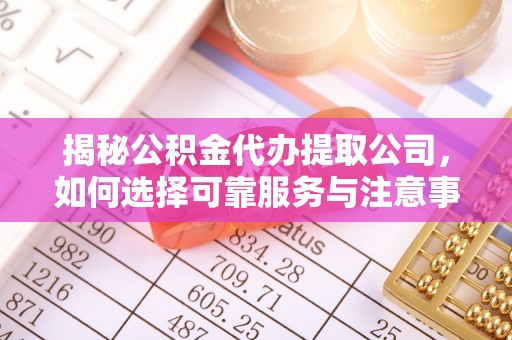 复兴揭秘公积金代办提取公司，如何选择可靠服务与注意事项