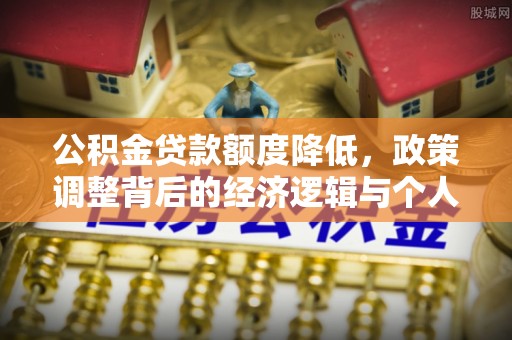 复兴公积金贷款额度降低，政策调整背后的经济逻辑与个人应对策略