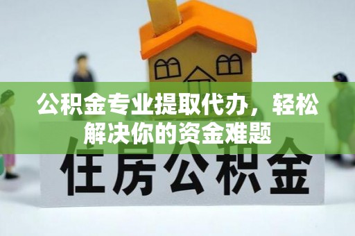 复兴公积金专业提取代办，轻松解决你的资金难题
