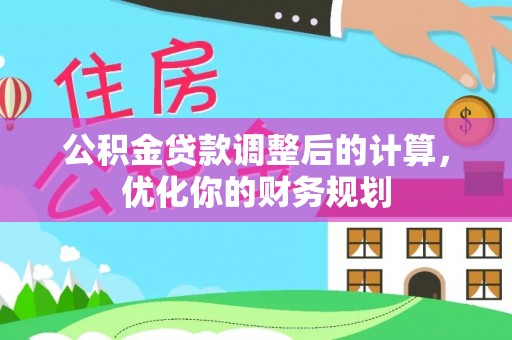 复兴公积金贷款调整后的计算，优化你的财务规划