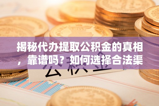 复兴揭秘代办提取公积金的真相，靠谱吗？如何选择合法渠道