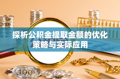 复兴探析公积金提取金额的优化策略与实际应用