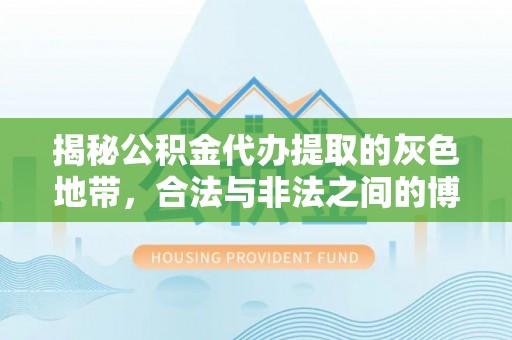 复兴揭秘公积金代办提取的灰色地带，合法与非法之间的博弈