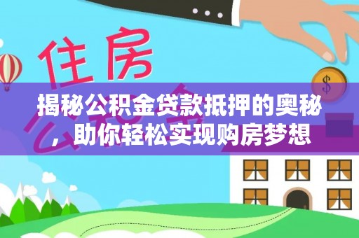 复兴揭秘公积金贷款抵押的奥秘，助你轻松实现购房梦想