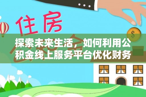 复兴探索未来生活，如何利用公积金线上服务平台优化财务管理