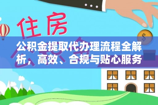 复兴公积金提取代办理流程全解析，高效、合规与贴心服务